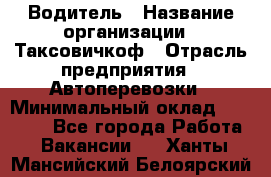 Водитель › Название организации ­ Таксовичкоф › Отрасль предприятия ­ Автоперевозки › Минимальный оклад ­ 70 000 - Все города Работа » Вакансии   . Ханты-Мансийский,Белоярский г.